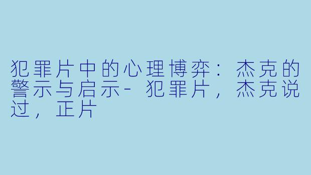 犯罪片中的心理博弈：杰克的警示与启示-犯罪片，杰克说过，正片