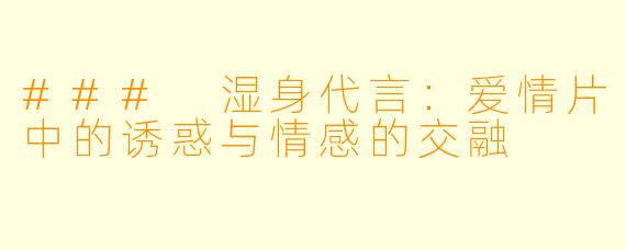 ### 湿身代言：爱情片中的诱惑与情感的交融