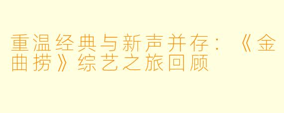 重温经典与新声并存：《金曲捞》综艺之旅回顾