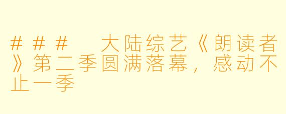 ### 大陆综艺《朗读者》第二季圆满落幕，感动不止一季