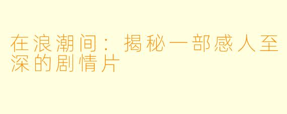 在浪潮间:揭秘一部感人至深的剧情片