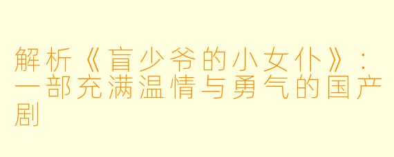 解析《盲少爷的小女仆》：一部充满温情与勇气的国产剧