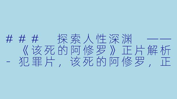 ### 探索人性深渊 —— 《该死的阿修罗》正片解析-犯罪片，该死的阿修罗，正片