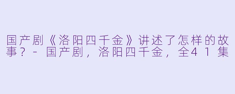 国产剧《洛阳四千金》讲述了怎样的故事?