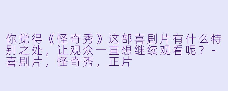 你觉得《怪奇秀》这部喜剧片有什么特别之处,让观众一直想继续观看呢?