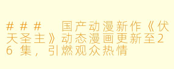 ### 国产动漫新作《伏天圣主》动态漫画更新至26集，引燃观众热情