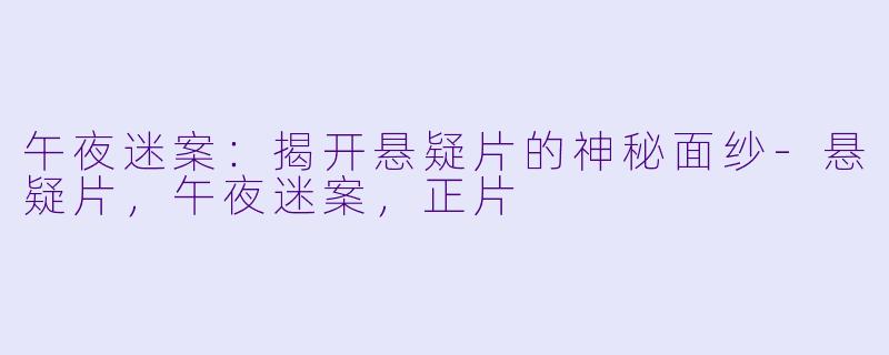 午夜迷案：揭开悬疑片的神秘面纱-悬疑片，午夜迷案，正片