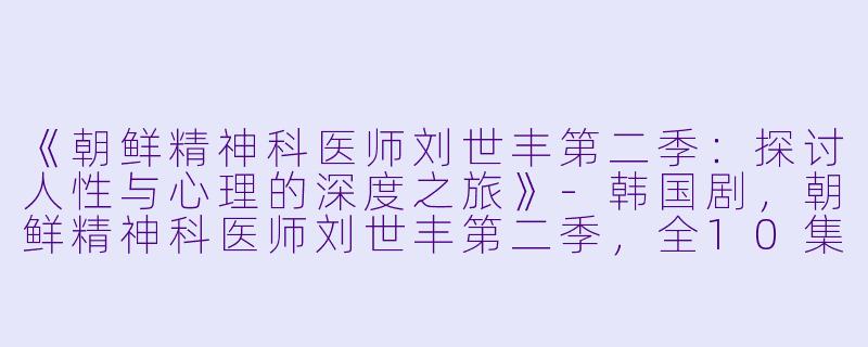 《朝鲜精神科医师刘世丰第二季：探讨人性与心理的深度之旅》