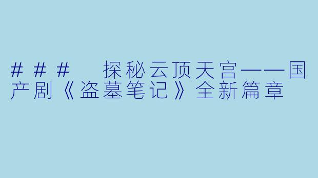 ### 探秘云顶天宫——国产剧《盗墓笔记》全新篇章