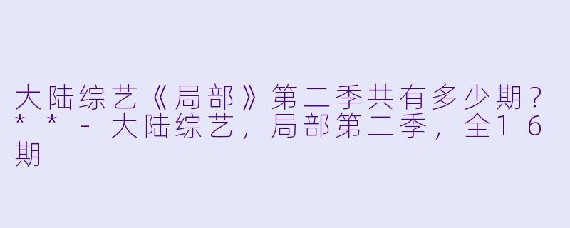 大陆综艺《局部》第二季共有多少期？**