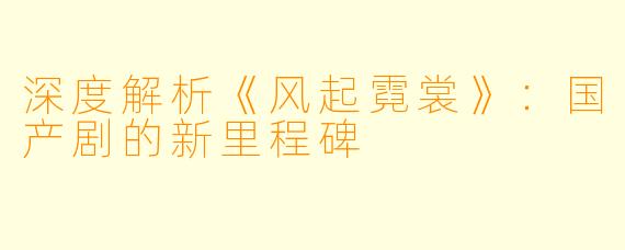 深度解析《风起霓裳》：国产剧的新里程碑