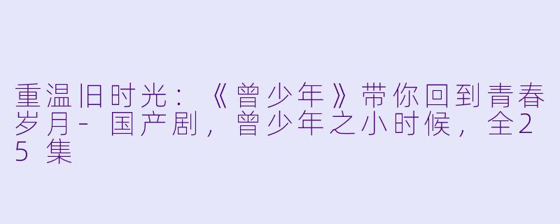 重温旧时光：《曾少年》带你回到青春岁月-国产剧，曾少年之小时候，全25集