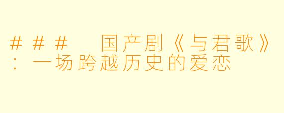 ### 国产剧《与君歌》：一场跨越历史的爱恋