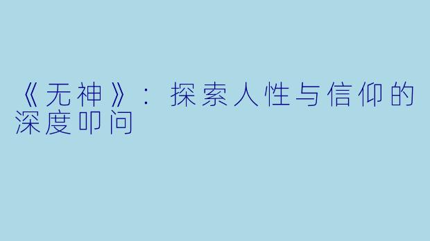 《无神》：探索人性与信仰的深度叩问