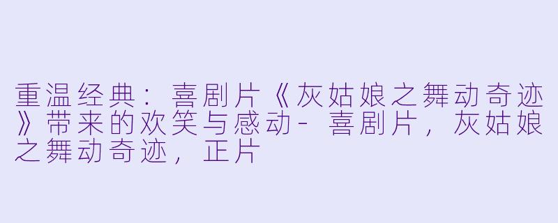 重温经典：喜剧片《灰姑娘之舞动奇迹》带来的欢笑与感动-喜剧片，灰姑娘之舞动奇迹，正片