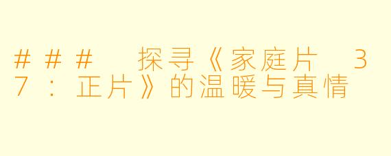 ### 探寻《家庭片 37：正片》的温暖与真情