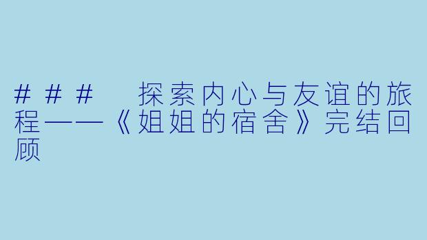### 探索内心与友谊的旅程——《姐姐的宿舍》完结回顾