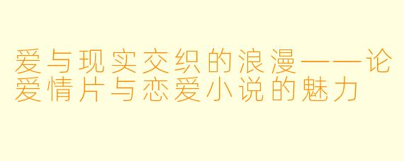 爱与现实交织的浪漫——论爱情片与恋爱小说的魅力