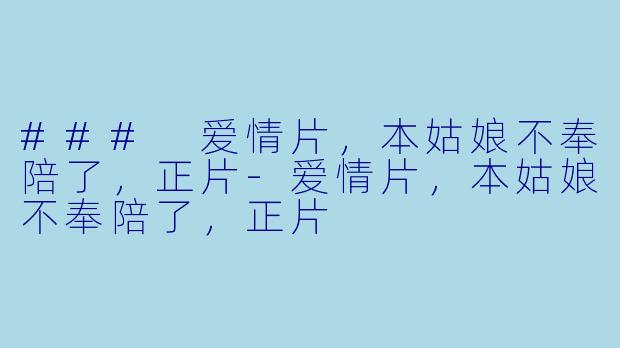 ### 爱情片，本姑娘不奉陪了，正片-爱情片，本姑娘不奉陪了，正片