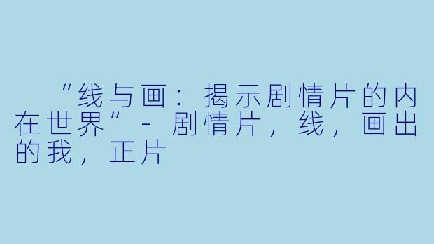 “线与画：揭示剧情片的内在世界”-剧情片，线，画出的我，正片