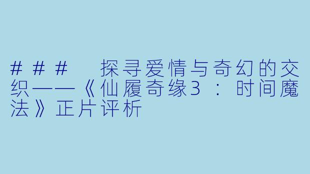 ### 探寻爱情与奇幻的交织——《仙履奇缘3:时间魔法》正片评析