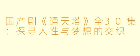 国产剧《通天塔》全30集：探寻人性与梦想的交织