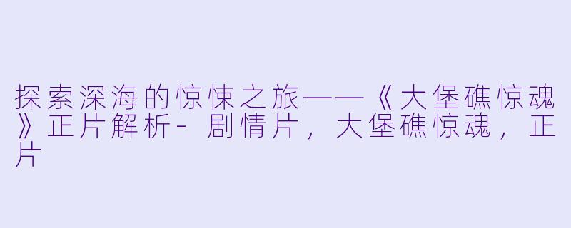 探索深海的惊悚之旅——《大堡礁惊魂》正片解析-剧情片，大堡礁惊魂，正片