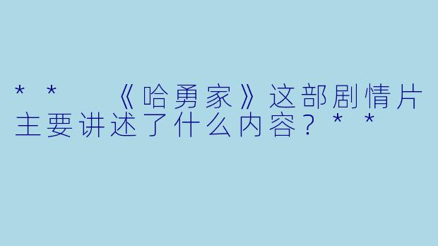 ** 《哈勇家》这部剧情片主要讲述了什么内容?**