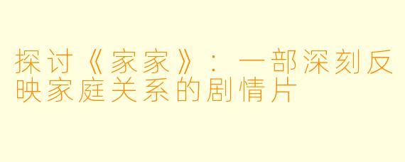 探讨《家家》：一部深刻反映家庭关系的剧情片