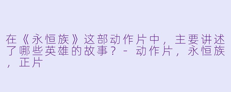 在《永恒族》这部动作片中，主要讲述了哪些英雄的故事？