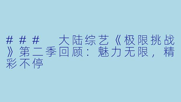 ### 大陆综艺《极限挑战》第二季回顾：魅力无限，精彩不停