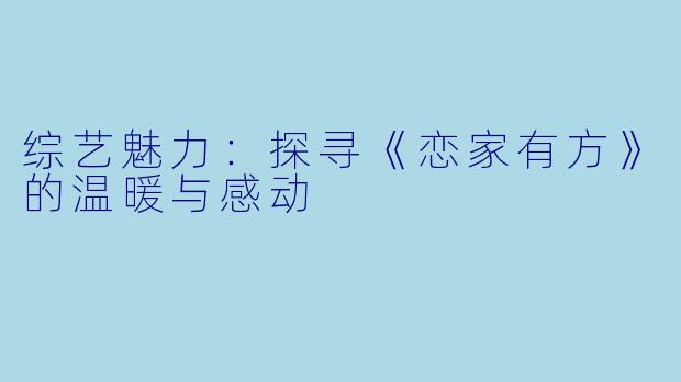 综艺魅力：探寻《恋家有方》的温暖与感动