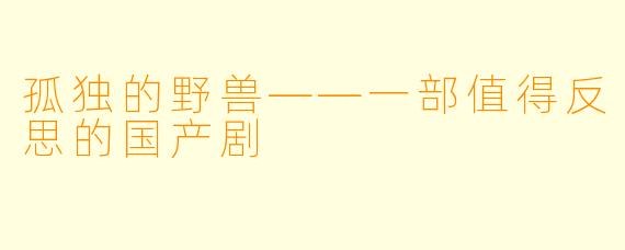 孤独的野兽——一部值得反思的国产剧