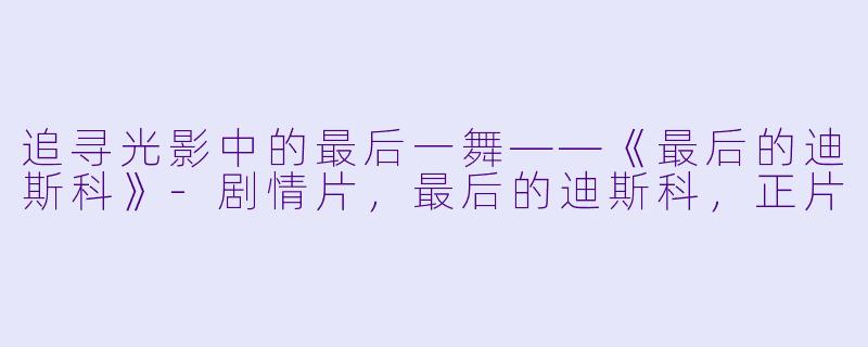 追寻光影中的最后一舞——《最后的迪斯科》-剧情片，最后的迪斯科，正片