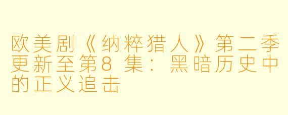 欧美剧《纳粹猎人》第二季更新至第8集：黑暗历史中的正义追击