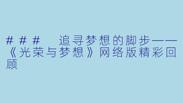 ### 追寻梦想的脚步——《光荣与梦想》网络版精彩回顾