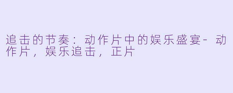 追击的节奏：动作片中的娱乐盛宴-动作片，娱乐追击，正片