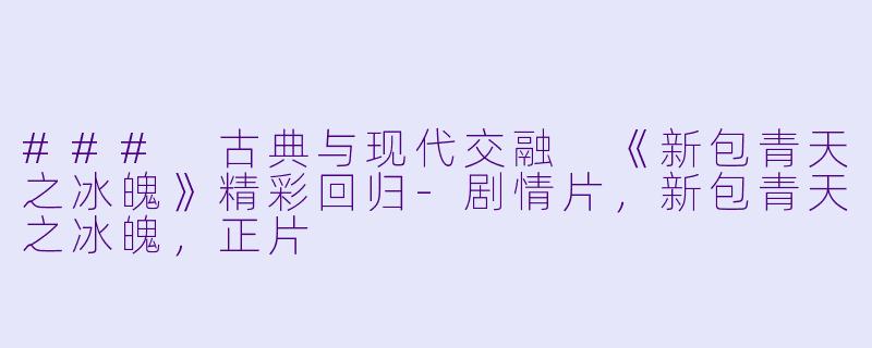 ### 古典与现代交融 《新包青天之冰魄》精彩回归-剧情片，新包青天之冰魄，正片