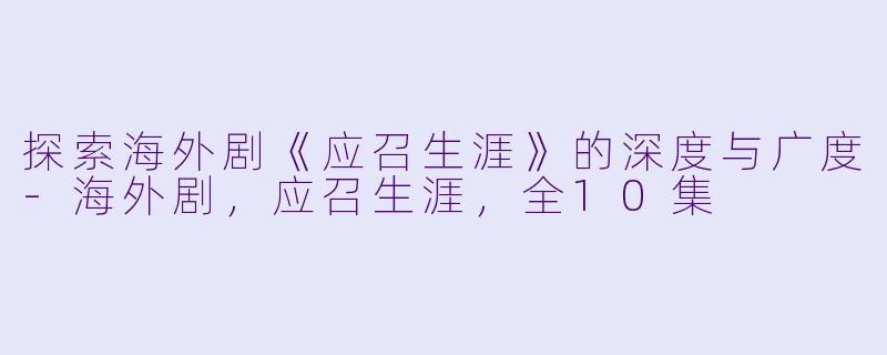 探索海外剧《应召生涯》的深度与广度-海外剧，应召生涯，全10集