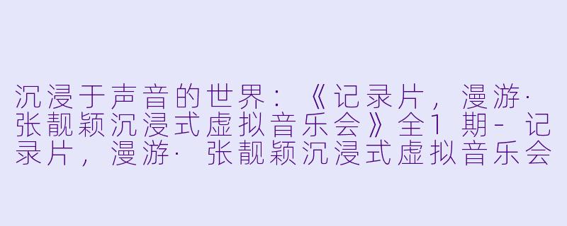 沉浸于声音的世界:《记录片,漫游·张靓颖沉浸式虚拟音乐会》全1期