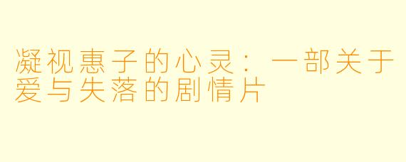 凝视惠子的心灵：一部关于爱与失落的剧情片