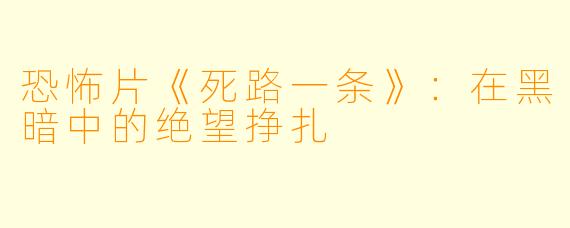 恐怖片《死路一条》:在黑暗中的绝望挣扎