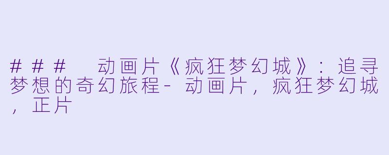 ### 动画片《疯狂梦幻城》：追寻梦想的奇幻旅程-动画片，疯狂梦幻城，正片