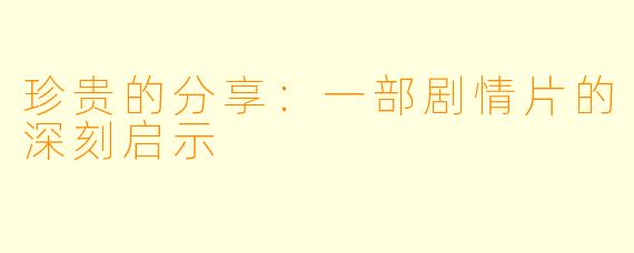珍贵的分享：一部剧情片的深刻启示