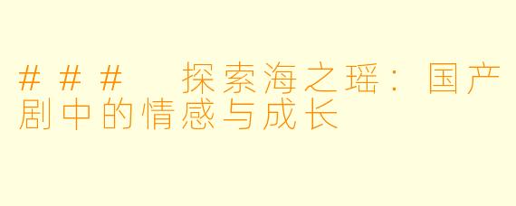 ### 探索海之瑶：国产剧中的情感与成长