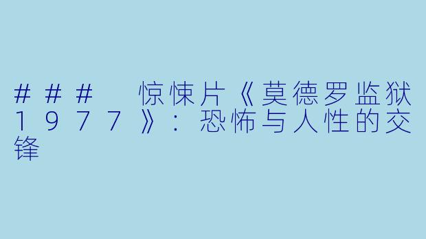 ### 惊悚片《莫德罗监狱1977》:恐怖与人性的交锋