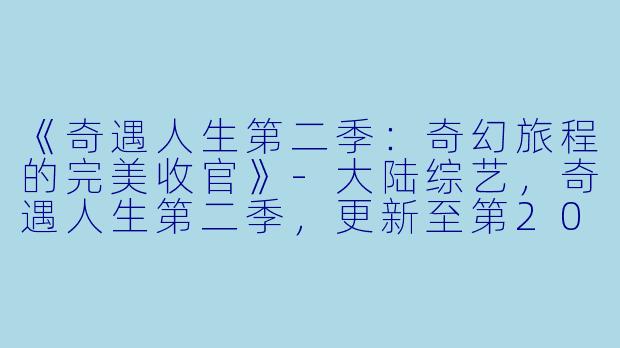 《奇遇人生第二季：奇幻旅程的完美收官》-大陆综艺，奇遇人生第二季，更新至第20191203期完结