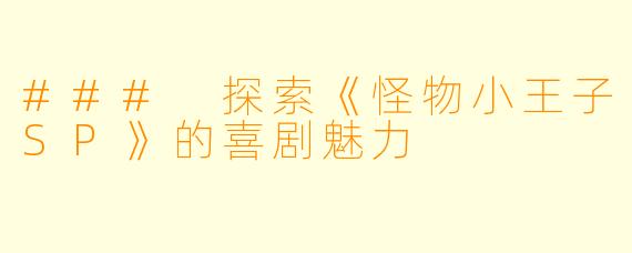 ### 探索《怪物小王子SP》的喜剧魅力
