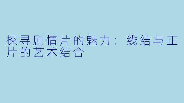 探寻剧情片的魅力：线结与正片的艺术结合