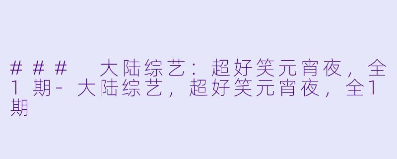 ### 大陆综艺：超好笑元宵夜，全1期-大陆综艺，超好笑元宵夜，全1期